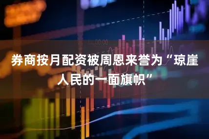 券商按月配资被周恩来誉为“琼崖人民的一面旗帜”