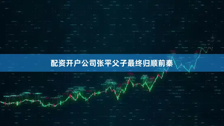 配资开户公司张平父子最终归顺前秦