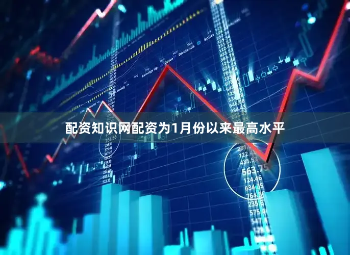 配资知识网配资为1月份以来最高水平