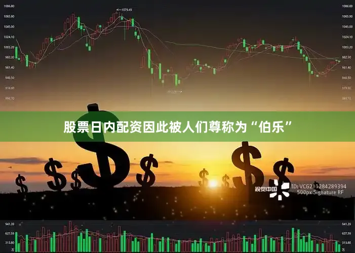 股票日内配资因此被人们尊称为“伯乐”