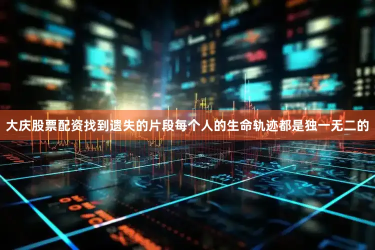 大庆股票配资找到遗失的片段每个人的生命轨迹都是独一无二的