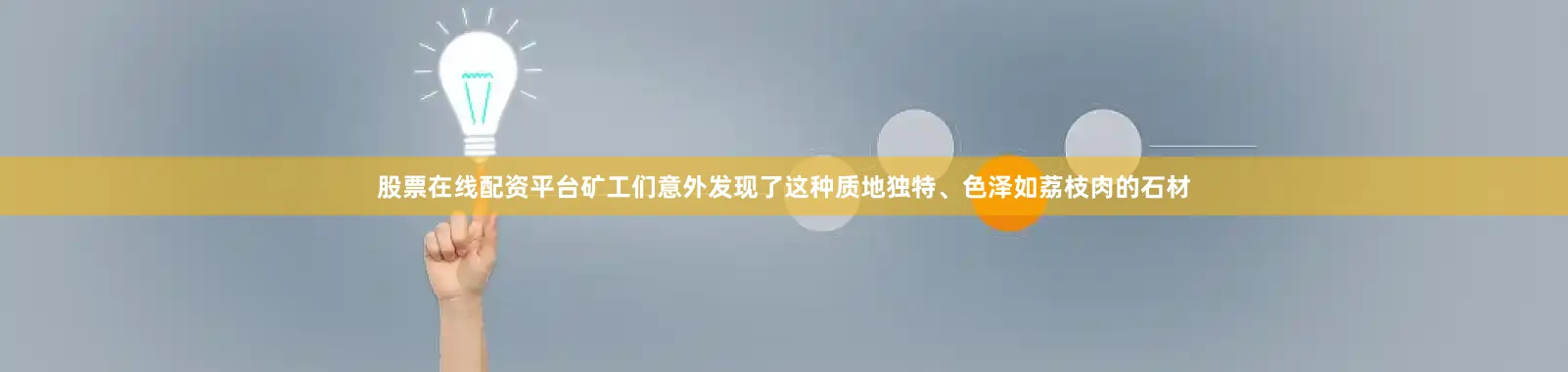 股票在线配资平台矿工们意外发现了这种质地独特、色泽如荔枝肉的石材