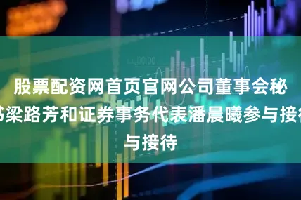 股票配资网首页官网公司董事会秘书梁路芳和证券事务代表潘晨曦参与接待