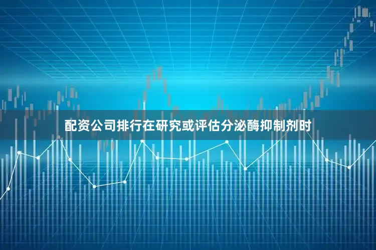 配资公司排行在研究或评估分泌酶抑制剂时