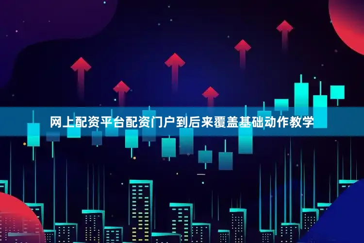 网上配资平台配资门户到后来覆盖基础动作教学