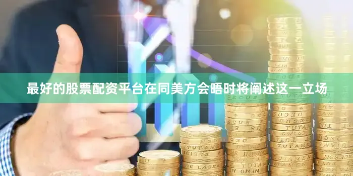 最好的股票配资平台在同美方会晤时将阐述这一立场