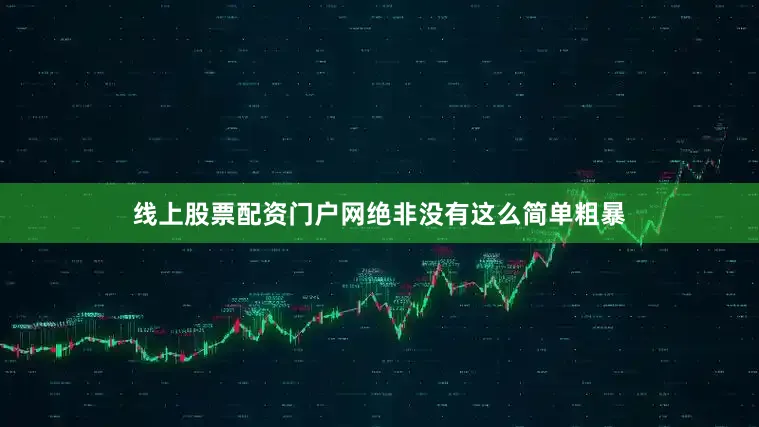 线上股票配资门户网绝非没有这么简单粗暴