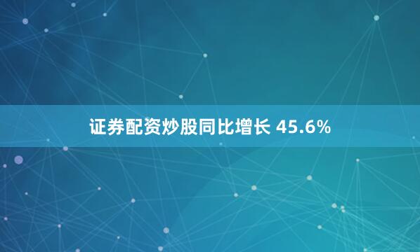 证券配资炒股同比增长 45.6%