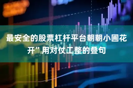 最安全的股票杠杆平台朝朝小圃花开”用对仗工整的叠句
