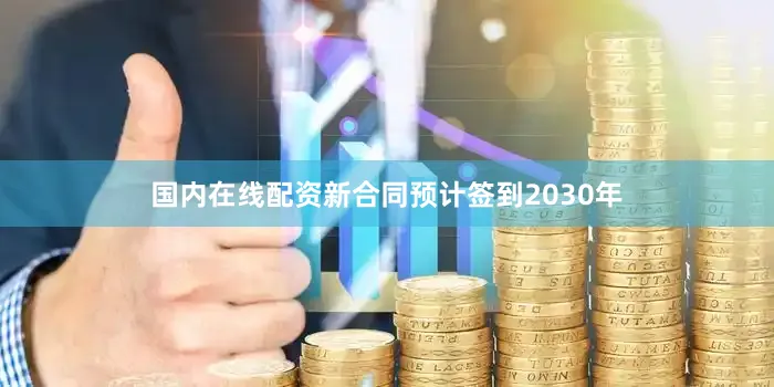 国内在线配资新合同预计签到2030年
