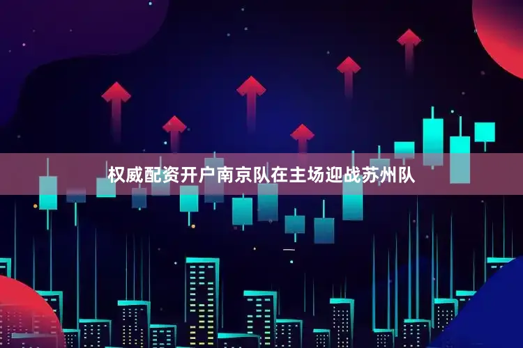 权威配资开户南京队在主场迎战苏州队