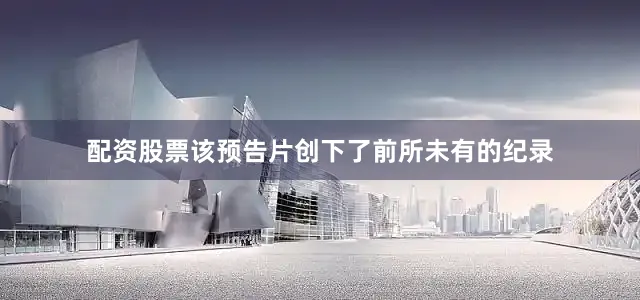 配资股票该预告片创下了前所未有的纪录