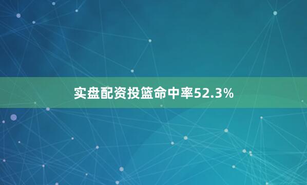实盘配资投篮命中率52.3%