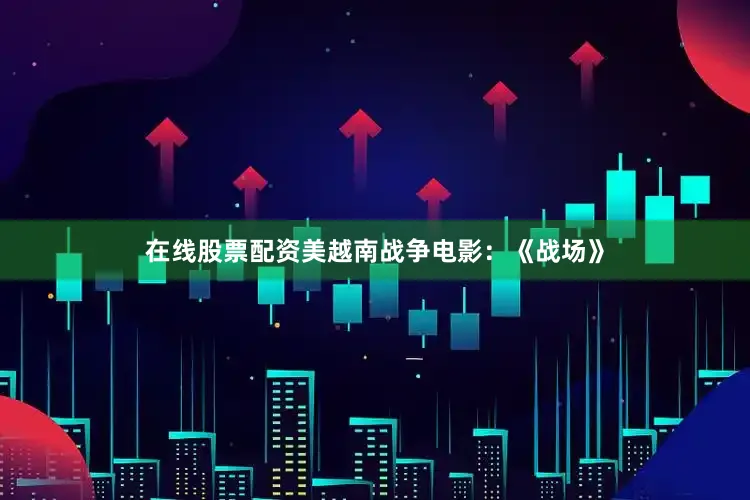 在线股票配资美越南战争电影：《战场》