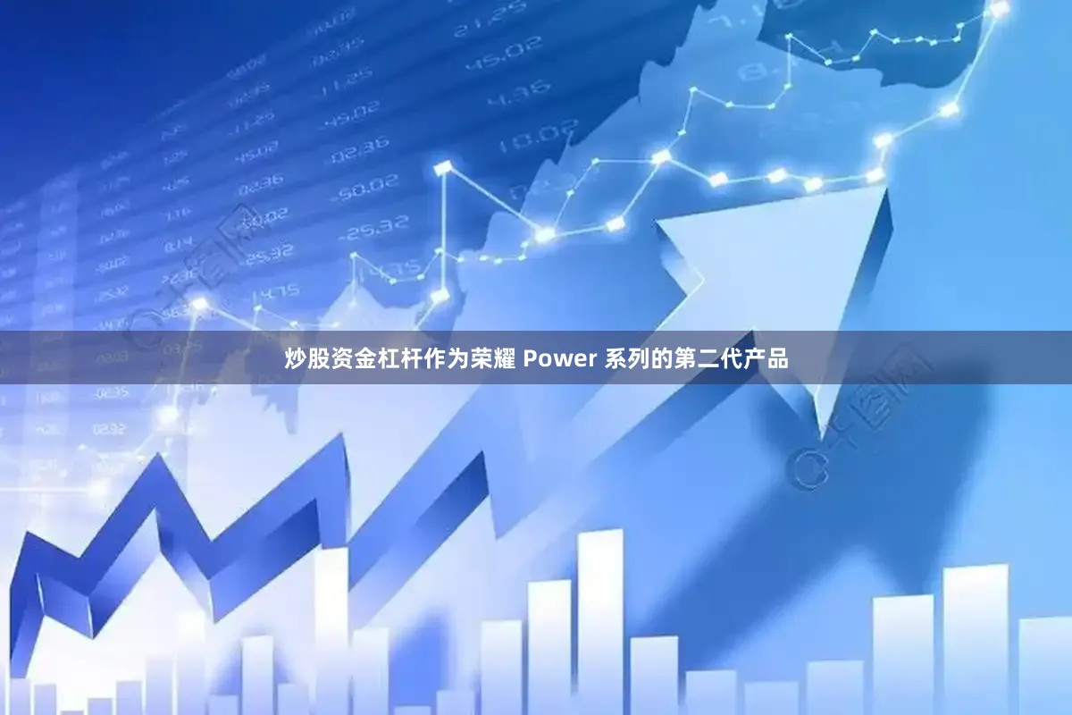 炒股资金杠杆作为荣耀 Power 系列的第二代产品