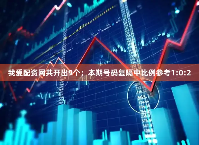 我爱配资网共开出9个；　　本期号码复隔中比例参考1:0:2