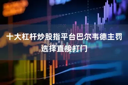 十大杠杆炒股指平台巴尔韦德主罚选择直接打门