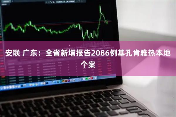 安联 广东：全省新增报告2086例基孔肯雅热本地个案