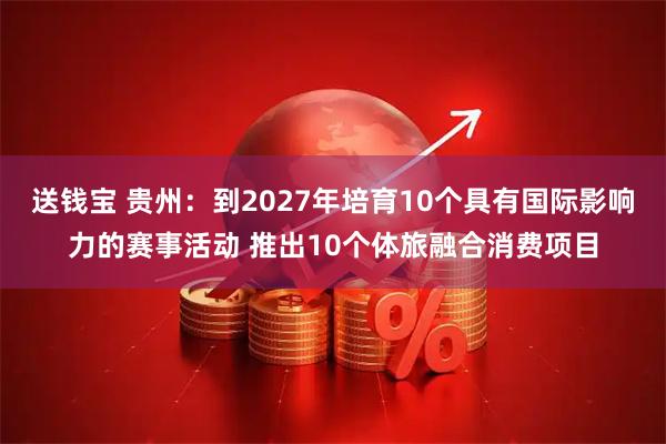 送钱宝 贵州：到2027年培育10个具有国际影响力的赛事活动 推出10个体旅融合消费项目