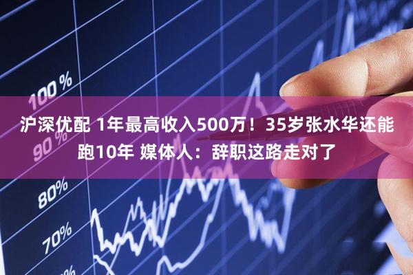沪深优配 1年最高收入500万!35岁张水华还能跑10年 媒体人:辞职这路走对了