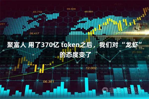 聚富人 用了370亿 token之后，我们对 “龙虾” 的态度变了