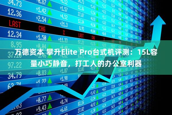 万德资本 攀升Elite Pro台式机评测:15L容量小巧静音,打工人的办公室利器