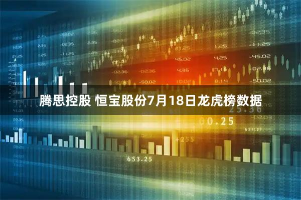 腾思控股 恒宝股份7月18日龙虎榜数据