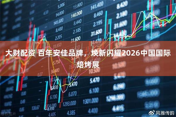 大财配资 百年安佳品牌，焕新闪耀2026中国国际焙烤展