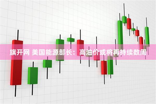 旗开网 美国能源部长:高油价或将再持续数周