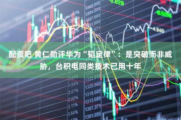 配资吧 黄仁勋评华为“韬定律”:是突破而非威胁,台积电同类技术已用十年